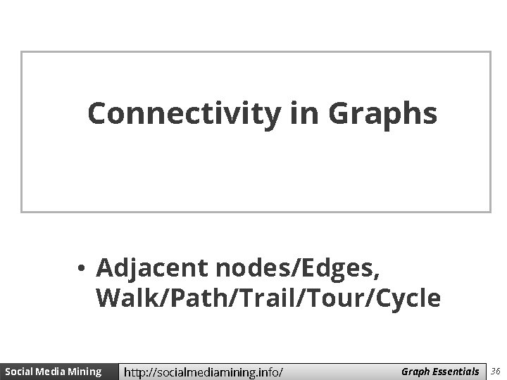 Connectivity in Graphs • Adjacent nodes/Edges, Walk/Path/Trail/Tour/Cycle Social Media Mining http: //socialmediamining. info/ Measures