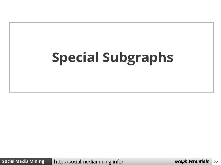 Special Subgraphs Social Media Mining http: //socialmediamining. info/ Measures Graph and Essentials Metrics 53