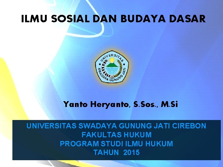 ILMU SOSIAL DAN BUDAYA DASAR Yanto Heryanto, S. Sos. , M. Si UNIVERSITAS SWADAYA