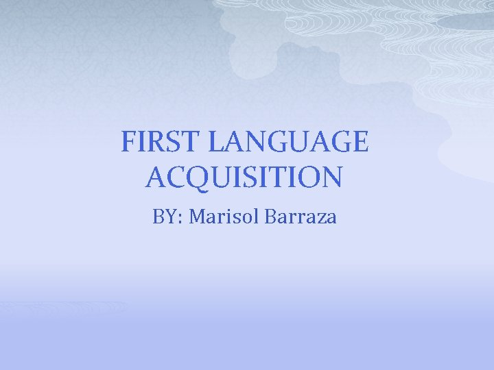 FIRST LANGUAGE ACQUISITION BY: Marisol Barraza 
