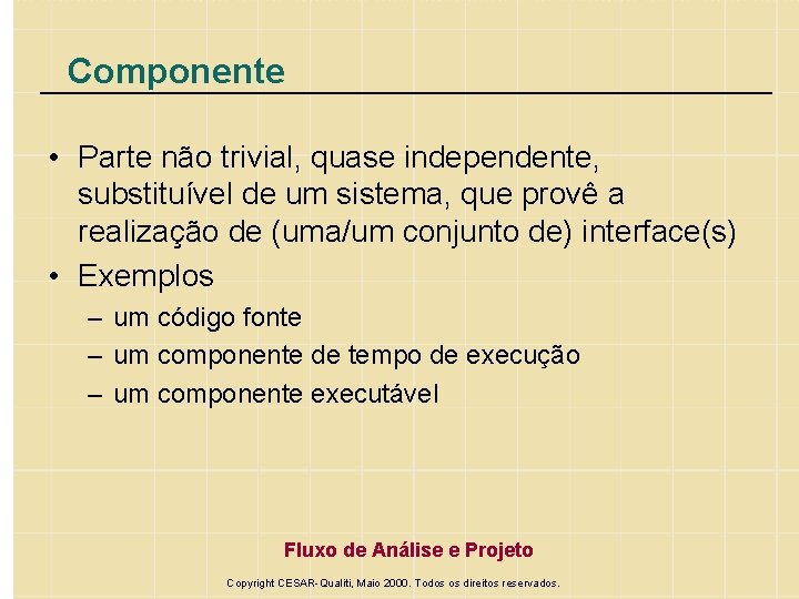 Componente • Parte não trivial, quase independente, substituível de um sistema, que provê a