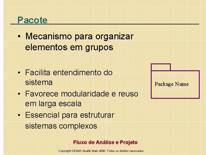 Pacote • Mecanismo para organizar elementos em grupos • Facilita entendimento do sistema •