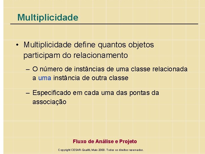Multiplicidade • Multiplicidade define quantos objetos participam do relacionamento – O número de instâncias