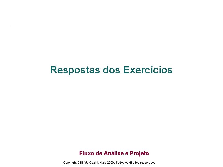 Respostas dos Exercícios Fluxo de Análise e Projeto Copyright CESAR-Qualiti, Maio 2000. Todos os