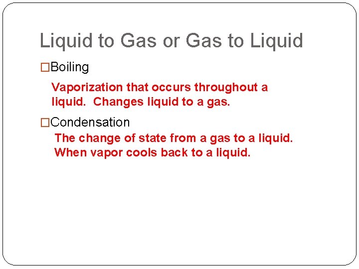 Liquid to Gas or Gas to Liquid �Boiling Vaporization that occurs throughout a liquid.