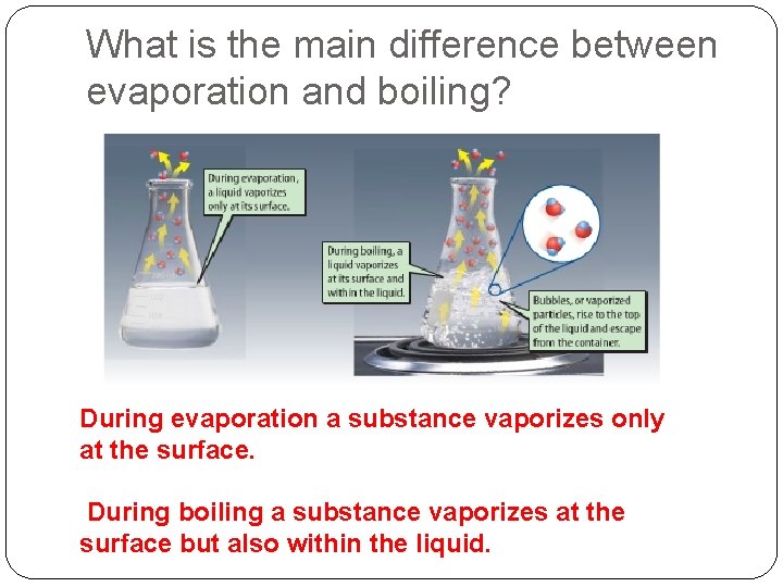 What is the main difference between evaporation and boiling? During evaporation a substance vaporizes
