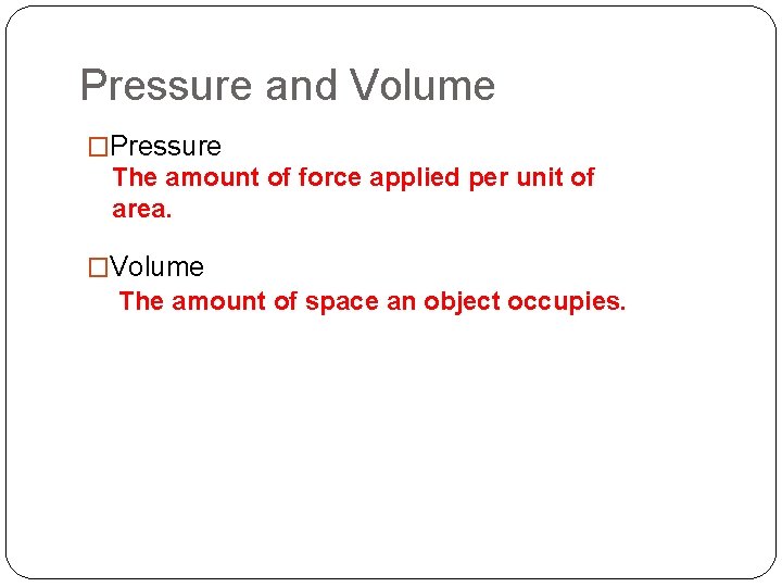 Pressure and Volume �Pressure The amount of force applied per unit of area. �Volume