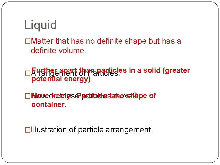 Liquid �Matter that has no definite shape but has a definite volume. Further apart