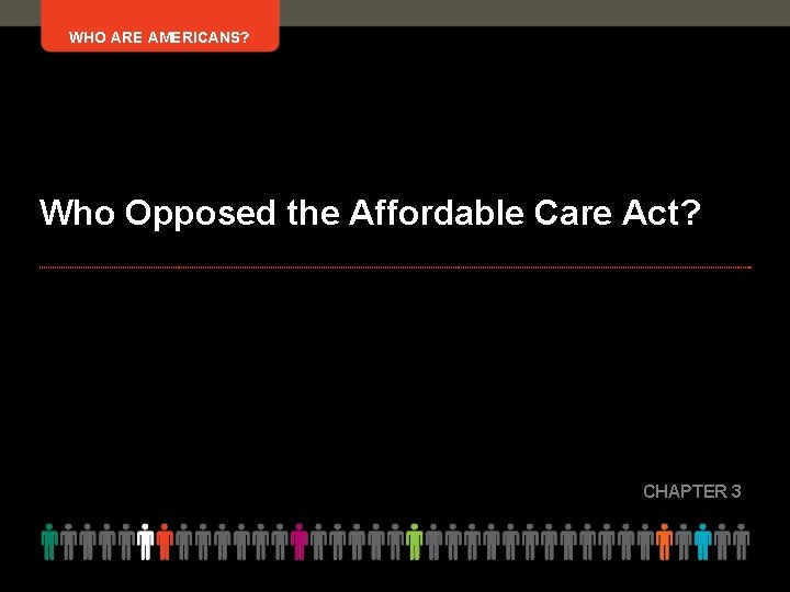 WHO ARE AMERICANS? Who Opposed the Affordable Care Act? CHAPTER 3 