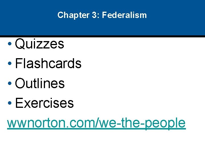 Chapter 3: Federalism • Quizzes • Flashcards • Outlines • Exercises wwnorton. com/we-the-people 