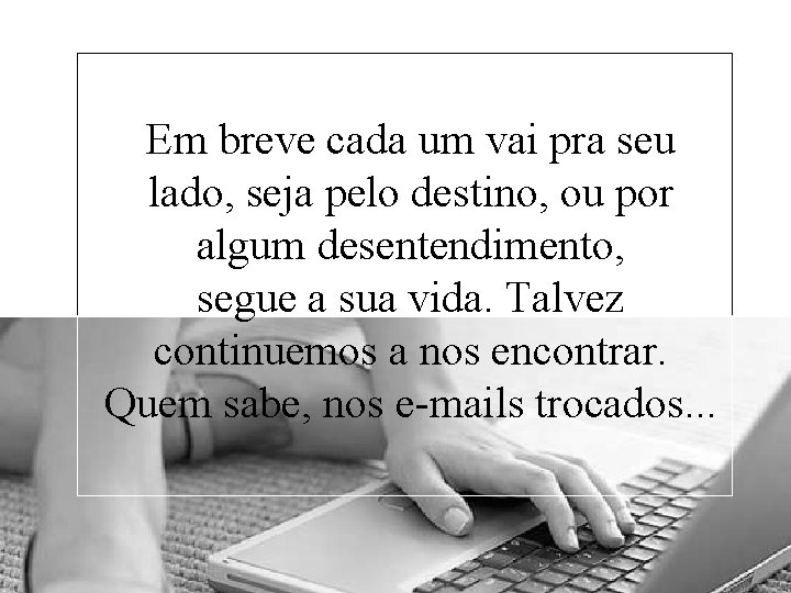 Em breve cada um vai pra seu lado, seja pelo destino, ou por algum