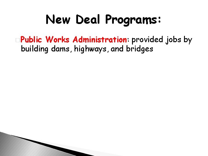 New Deal Programs: � Public Works Administration: provided jobs by building dams, highways, and