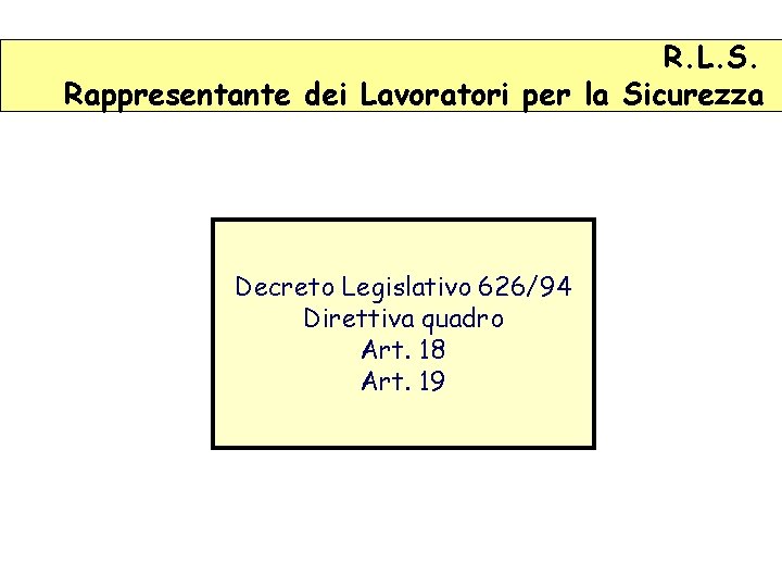 R. L. S. Rappresentante dei Lavoratori per la Sicurezza Decreto Legislativo 626/94 Direttiva quadro