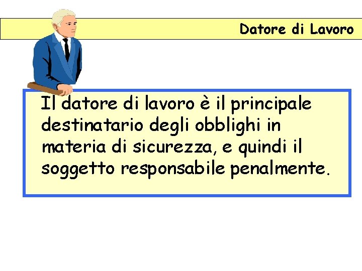 Datore di Lavoro Il datore di lavoro è il principale destinatario degli obblighi in