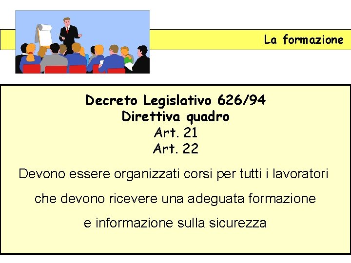 La formazione Decreto Legislativo 626/94 Direttiva quadro Art. 21 Art. 22 Devono essere organizzati