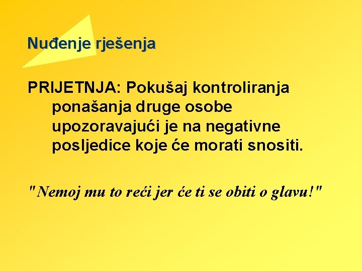 Nuđenje rješenja PRIJETNJA: Pokušaj kontroliranja ponašanja druge osobe upozoravajući je na negativne posljedice koje