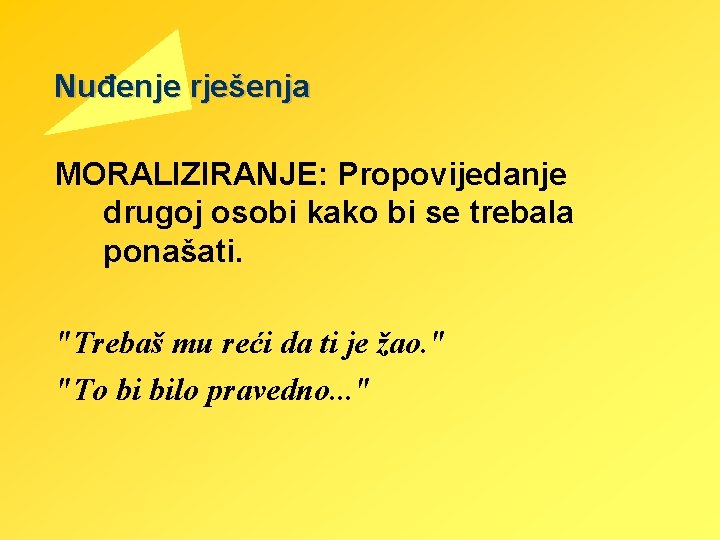 Nuđenje rješenja MORALIZIRANJE: Propovijedanje drugoj osobi kako bi se trebala ponašati. "Trebaš mu reći