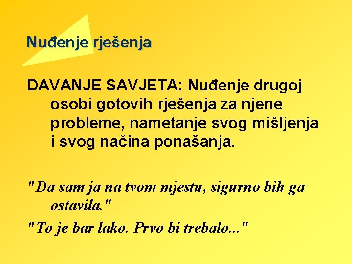 Nuđenje rješenja DAVANJE SAVJETA: Nuđenje drugoj osobi gotovih rješenja za njene probleme, nametanje svog