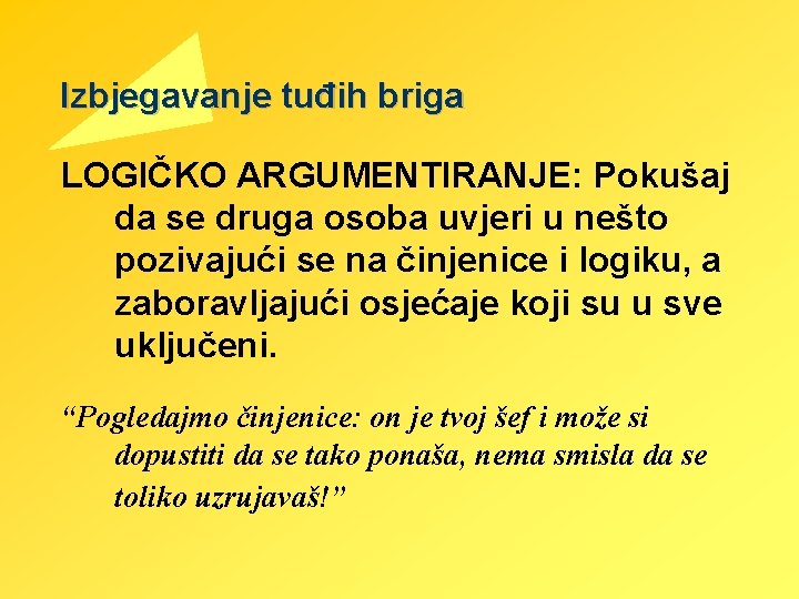 Izbjegavanje tuđih briga LOGIČKO ARGUMENTIRANJE: Pokušaj da se druga osoba uvjeri u nešto pozivajući