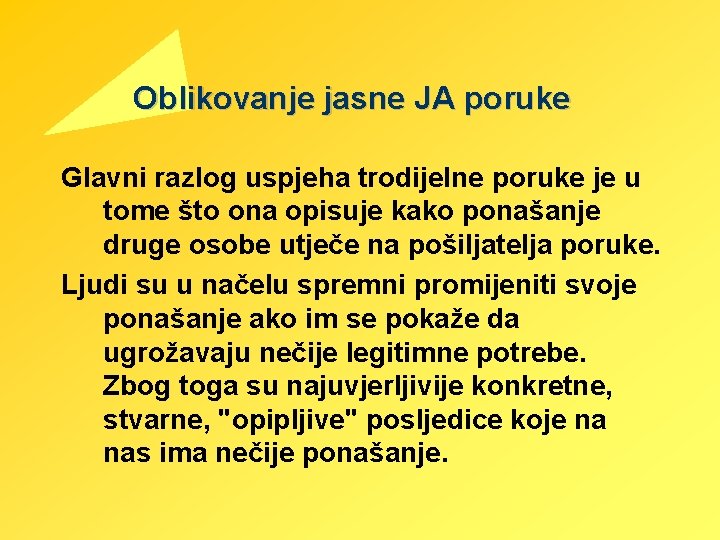 Oblikovanje jasne JA poruke Glavni razlog uspjeha trodijelne poruke je u tome što ona