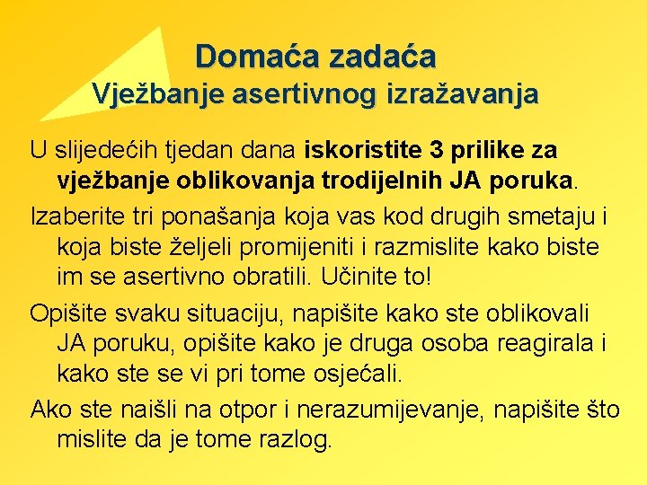 Domaća zadaća Vježbanje asertivnog izražavanja U slijedećih tjedan dana iskoristite 3 prilike za vježbanje