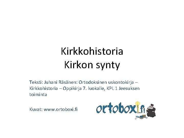 Kirkkohistoria Kirkon synty Teksti: Juhani Räsänen: Ortodoksinen uskontokirja – Kirkkohistoria – Oppikirja 7. luokalle,