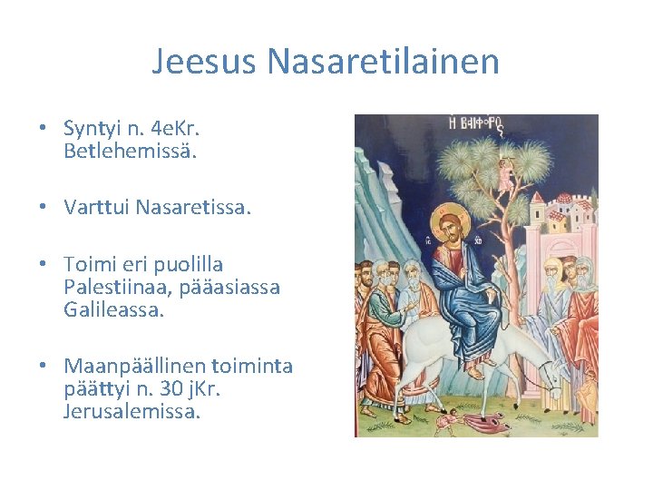 Jeesus Nasaretilainen • Syntyi n. 4 e. Kr. Betlehemissä. • Varttui Nasaretissa. • Toimi