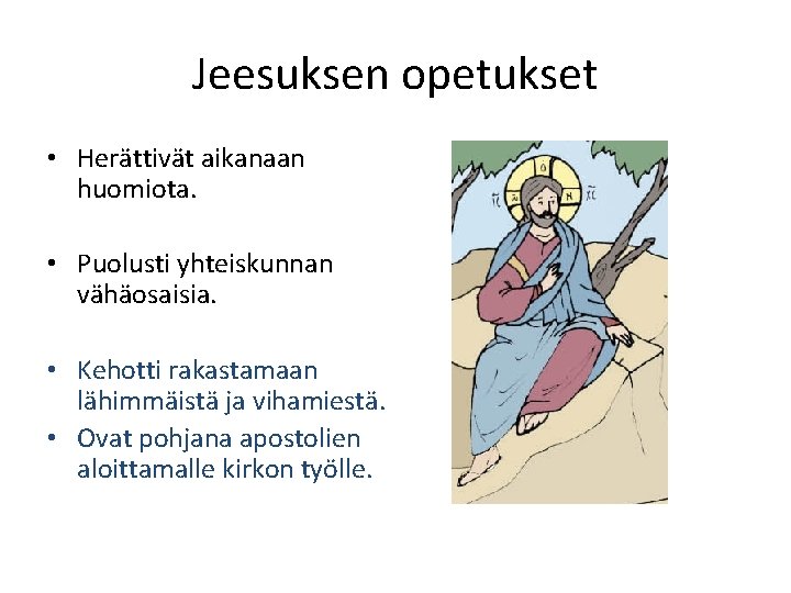 Jeesuksen opetukset • Herättivät aikanaan huomiota. • Puolusti yhteiskunnan vähäosaisia. • Kehotti rakastamaan lähimmäistä