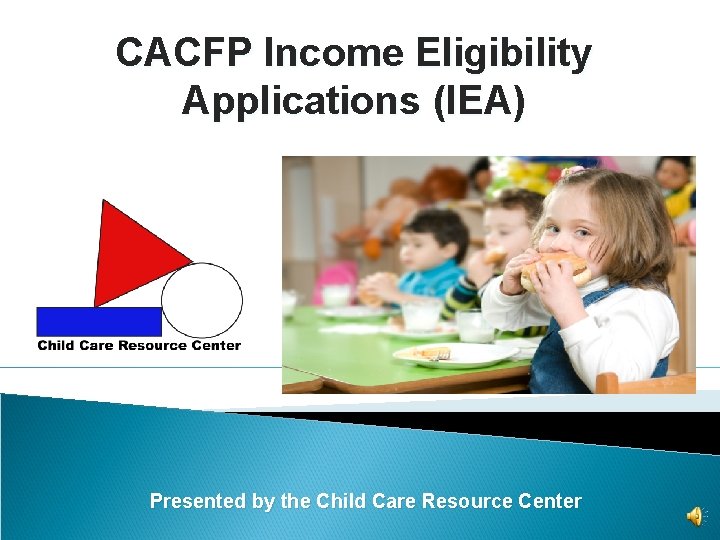 CACFP Income Eligibility Applications (IEA) Presented by the Child Care Resource Center 