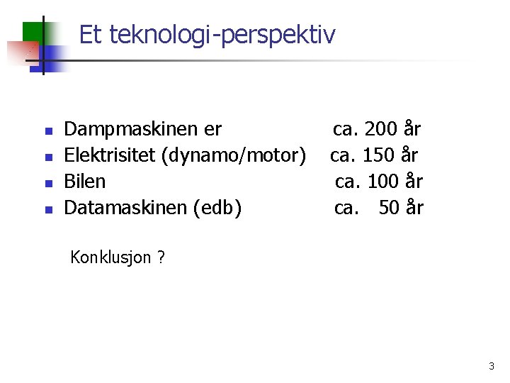 Et teknologi-perspektiv n n Dampmaskinen er Elektrisitet (dynamo/motor) Bilen Datamaskinen (edb) ca. 200 år