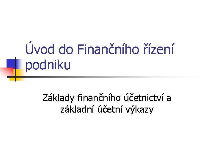 Úvod do Finančního řízení podniku Základy finančního účetnictví a základní účetní výkazy 