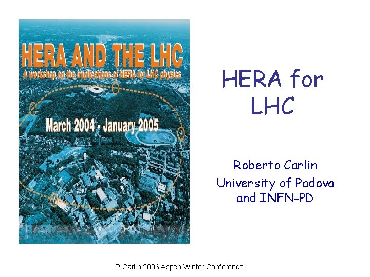 HERA for LHC Roberto Carlin University of Padova and INFN-PD R. Carlin 2006 Aspen