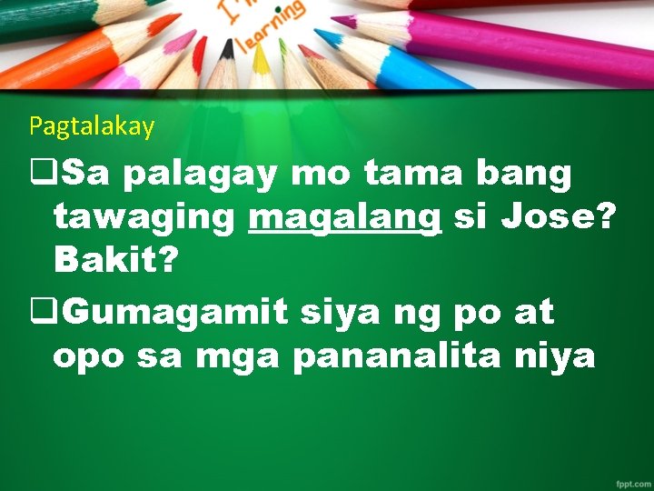 Pagtalakay q. Sa palagay mo tama bang tawaging magalang si Jose? Bakit? q. Gumagamit