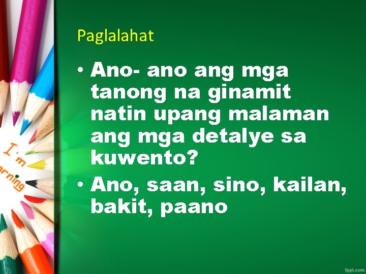 Paglalahat • Ano- ano ang mga tanong na ginamit natin upang malaman ang mga