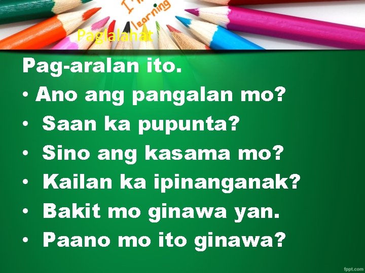 Paglalahat Pag-aralan ito. • Ano ang pangalan mo? • Saan ka pupunta? • Sino