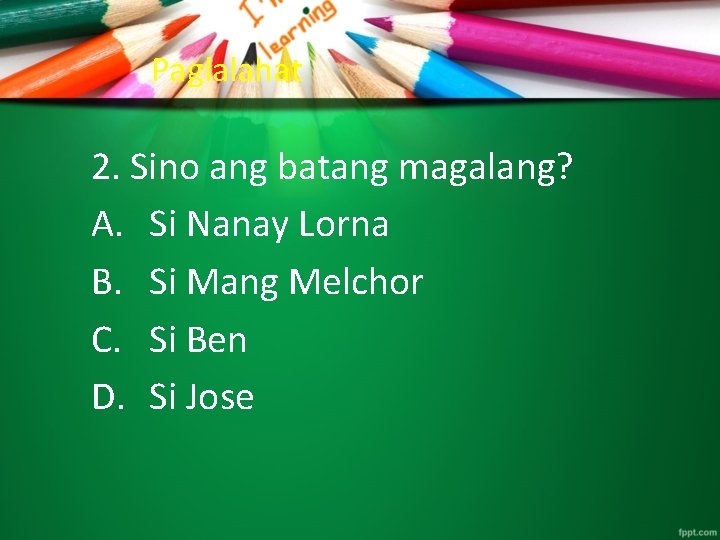 Paglalahat 2. Sino ang batang magalang? A. Si Nanay Lorna B. Si Mang Melchor