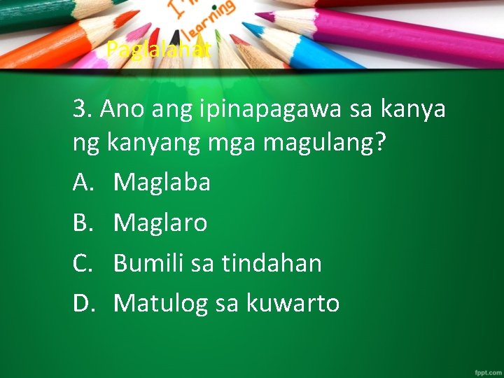 Paglalahat 3. Ano ang ipinapagawa sa kanya ng kanyang mga magulang? A. Maglaba B.