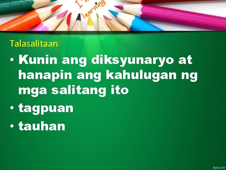 Talasalitaan • Kunin ang diksyunaryo at hanapin ang kahulugan ng mga salitang ito •