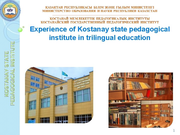 KOSTANAY STATE PEDAGOGICAL INSTITUTE Experience of Kostanay state pedagogical institute in trilingual education 1