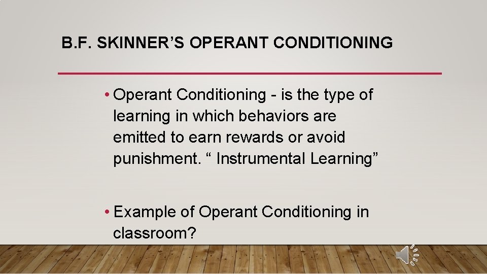 B. F. SKINNER’S OPERANT CONDITIONING • Operant Conditioning - is the type of learning