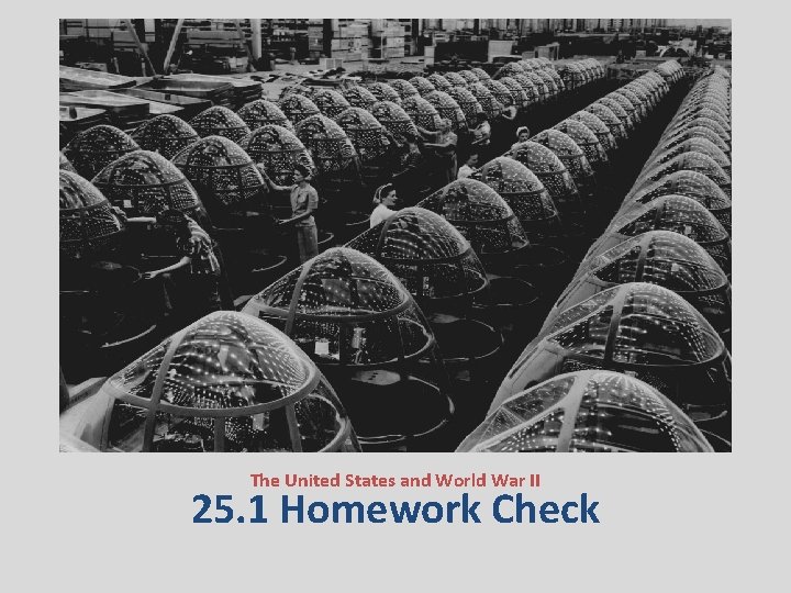 The United States and World War II 25. 1 Homework Check 