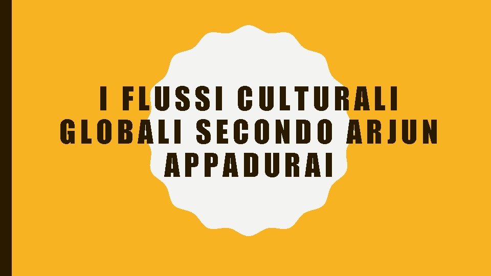 I FLUSSI CULTURALI GLOBALI SECONDO ARJUN APPADURAI 