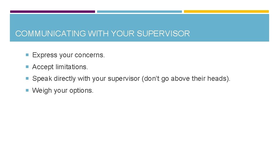 COMMUNICATING WITH YOUR SUPERVISOR Express your concerns. Accept limitations. Speak directly with your supervisor