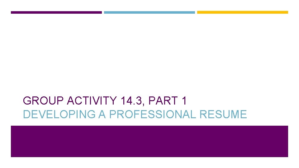 GROUP ACTIVITY 14. 3, PART 1 DEVELOPING A PROFESSIONAL RESUME 