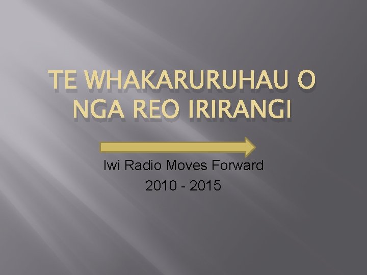 TE WHAKARURUHAU O NGA REO IRIRANGI Iwi Radio Moves Forward 2010 - 2015 