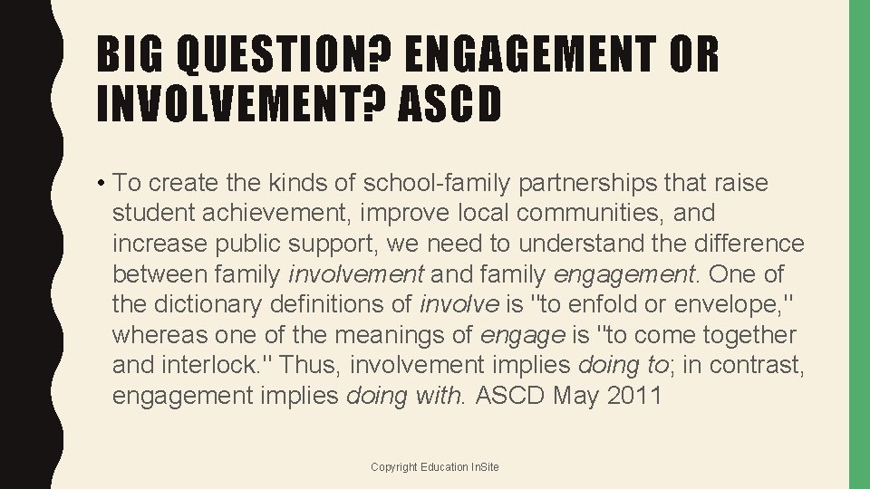 BIG QUESTION? ENGAGEMENT OR INVOLVEMENT? ASCD • To create the kinds of school-family partnerships
