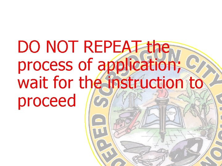 DO NOT REPEAT the process of application; wait for the instruction to proceed 