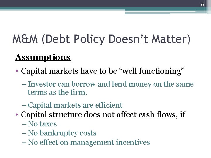6 M&M (Debt Policy Doesn’t Matter) Assumptions • Capital markets have to be “well