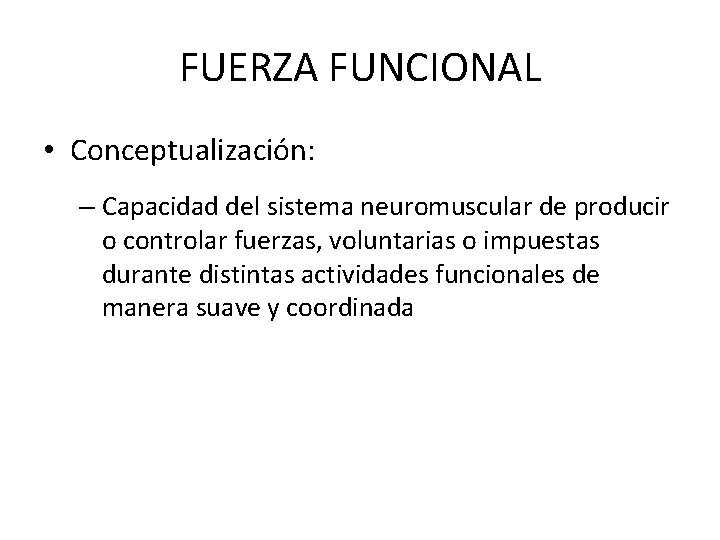 FUERZA FUNCIONAL • Conceptualización: – Capacidad del sistema neuromuscular de producir o controlar fuerzas,