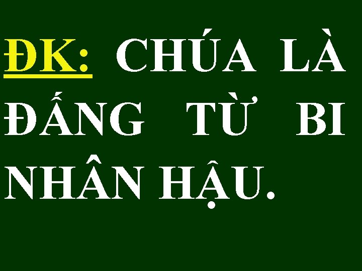 ĐK: CHÚA LÀ ĐẤNG TỪ BI NH N HẬU. 